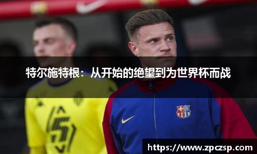 特尔施特根：从开始的绝望到为世界杯而战