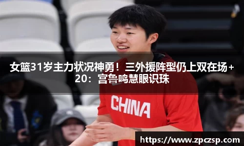 女篮31岁主力状况神勇！三外援阵型仍上双在场+20：宫鲁鸣慧眼识珠