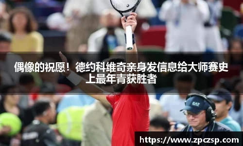 偶像的祝愿！德约科维奇亲身发信息给大师赛史上最年青获胜者