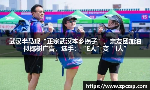 武汉半马现“正宗武汉本乡拐子”，亲友团加油似椰树广告，选手：“E人”变“I人”