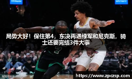 局势大好！保住第4，东决再遇绿军和尼克斯，骑士还要完结3件大事